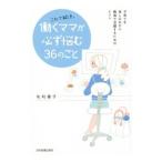 これで解決。働くママが必ず悩む３６のこと／毛利優子