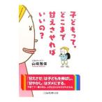 子どもって、どこまで甘えさせればいいの？／山崎雅保