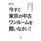 今すぐ東京の中古ワンルームを買いなさい！／重吉勉