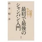 ５０語でわかる！最初で最後のシャンパン入門／山本昭彦（１９６１〜）