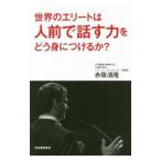 世界のエリートは人前で話す力をどう身につけるか？／赤阪清隆
