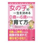 女の子の一生を決める０歳から６歳までの育て方／竹内エリカ