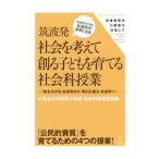 筑波発 社会を考えて創る子どもを育てる社会科授業−「知る・わかる」社会科から「考える・創る」社会科へ−／筑波大学附属小学校社会科教育研究部