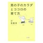 男の子のカラダとココロの育て方／汐見稔幸