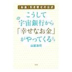 こうして宇宙銀行から「幸せなお金」がやってくる／山富浩司