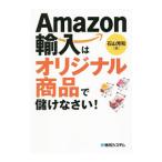 Ａｍａｚｏｎ輸入はオリジナル商品で儲けなさい！／石山芳和