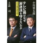 テレビ局はなぜ「放送法」を守らないのか／小川栄太郎
