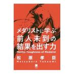 メダリストに学ぶ前人未到の結果を出す力／松原孝臣