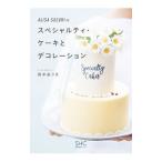 ＡＬＩＳＡ ＳＵＺＵＫＩのスペシャルティ・ケーキとデコレーション／鈴木ありさ（１９８７〜）