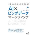 小さな会社でも実践できる！ＡＩ×ビッグデータマーケティング／山本覚