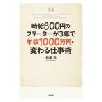 時給８００円のフリーターが３年で年収１０００万円に変わる仕事術／松田元