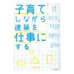 子育てしながら建築を仕事にする／ＡｌｌｉｓｏｎＲｉｅ