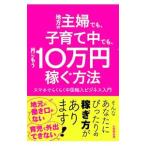地方の主婦でも、子育て中でも、月にもう１０万円稼ぐ方法／山田野武男