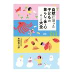 自然に沿った子どもの暮らし・体・心のこと大全／本間真二郎