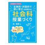 「主体的・対話的で深い学び」を実現する社会科授業づくり／北俊夫