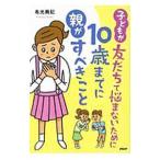 子どもが友だちで悩まないために１０歳までに親がすべきこと／有光興記