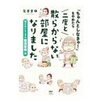 「ちゃんとしなきゃ！」をやめたら二度と散らからない部屋になりました 見えないところも整理整頓編／なぎまゆ