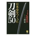 日本史をつくった刀剣５０／三浦竜