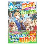 水しか出ない神具〈コップ〉を授かった僕は、不毛の領地で好きに生きる事にしました／長尾隆生