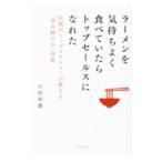 ラーメンを気持ちよく食べていたらトップセールスになれた／川村和義