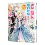 義妹が聖女だからと婚約破棄されましたが、私は妖精の愛し子です／桜井ゆきな