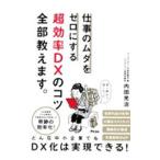 仕事のムダをゼロにする超効率ＤＸのコツ全部教えます。／内田光治