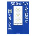 ５０歳からの人生戦略は「図」で考える／久恒啓一