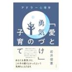 アドラー心理学 愛と勇気づけの子育て／岩井俊憲