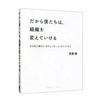 だから僕たちは、組織を変えていける／斉藤徹