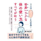 世界一ラクな「体の使い方」ですべてが叶う／青木紀和