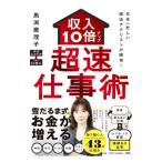 日本一忙しい経済アナリストが開発！収入１０倍アップ超仕事術／馬渕磨理子