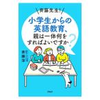 斉藤先生！小学生からの英語教育、親は一体何をすればよいですか？／斎藤淳