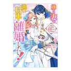 嫌われ妻は、英雄将軍と離婚したい！ いきなり帰ってきて溺愛なんて信じません。 4／コヤマナユ