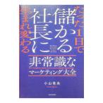 たった1日で儲かる社長に生まれ変わる非常識なマーケティング大全／小山竜央