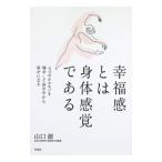 幸福感とは身体感覚である 4つのホルモンを増やして体の中から幸せになる／山口創