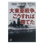 大東亜戦争、こうすれば勝てた／日下公人