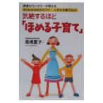 気絶するほど「ほめる子育て」−現場カウンセラーが教える子どものほめ方のコツ 上手な子育てＱ＆Ａー−／高橋愛子