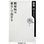 糖尿病は薬なしで治せる／渡邊昌