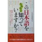 この日本語をちゃんと知っていますか？−間違いやすい言葉から覚えておきたい言葉まで−／日本語表現研究会