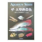 ザ・大型熱帯魚／大型熱帯魚マニアによる飼育書制作委員会