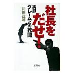 社長をだせ！実録クレームとの死闘／川田茂雄
