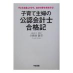 子育て主婦の公認会計士合格記−子どもを産んでから、自分の夢を実現する！−／小長谷敦子