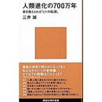 人類進化の７００万年−書き換えられる「ヒトの起源」−／三井誠