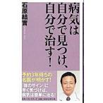 病気は自分で見つけ、自分で治す！／石原結実