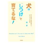 犬は「しつけ」で育てるな！／堀明