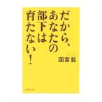 だから、あなたの部下は育たない！／国吉拡