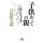 子供あっての親−息子たちと私−／石原慎太郎