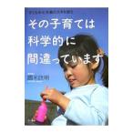 その子育ては科学的に間違っています／国米欣明