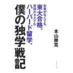 お金がなくても東大合格、英語がダメでもハーバード留学、僕の独学戦記／本山勝寛