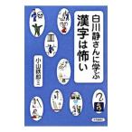 白川静さんに学ぶ漢字は怖い／小山鉄郎